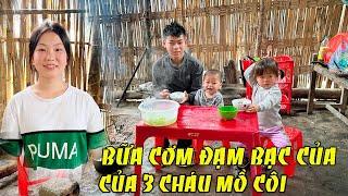 BỮA CƠM ĐẠM BẠC CỦA 3 CHÁU MỒ CÔI , NHÌN CÁC CON ĂN MÀ ÂM HẾT CẢ LÒNG ; KÊNH VƯƠNG TUYẾN TÂY BẮC MỚI