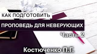 Как подготовить проповедь для неверующих. Костюченко П.Г. Часть 2. МСЦ ЕХБ.