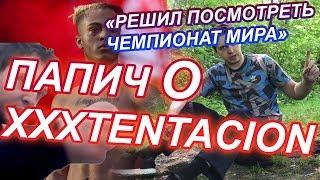 ЧТО СЛУЧИЛОСЬ С XXXTENTACION ? ПАПИЧ О XXX / "РЕШИЛ ПОСМОТРЕТЬ СБОРНУЮ РФ"