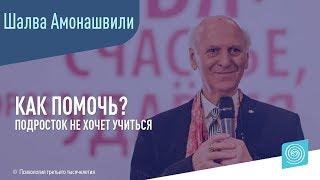 Подросток не хочет учиться. Как помочь? Шалва Амонашвили