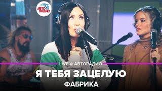 Фабрика - Я Тебя Зацелую (LIVE @ Авторадио)