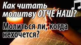 Как читать Молитву ОТЧЕ НАШ? Молиться ли, когда Не хочется? Святые отцы