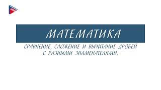 6 класс - Математика - Сравнение, сложение и вычитание дробей с разными знаменателями