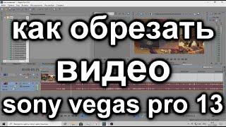 Как ОБРЕЗАТЬ,ПОДРЕЗАТЬ,РАЗРЕЗАТЬ видео SONY vegas pro 13