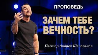 «Зачем тебе ВЕЧНОСТЬ?» (Что ты будешь там делать и какова для тебя её цель) Пастор Андрей Шаповалов