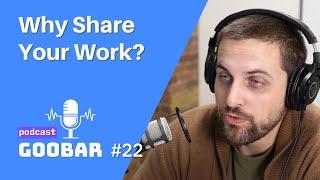 Why Share Your Work? // goobar podcast