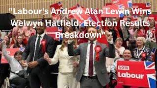 "Labour's Andrew Alan Lewin Wins Welwyn Hatfield: Election Results Breakdown"