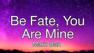 Be Fate, You Are Mine - Official Lyrics Song - Mark Ban