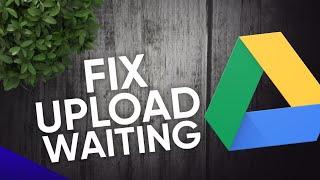 How to solve waiting upload problem in Google Drive Mobile