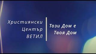 Този Дом е Твоя Дом - Християнски Център Ветил