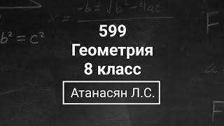 Геометрия | 8 класс| Номер 599  | Атанасян Л.С. | Подробный разбор