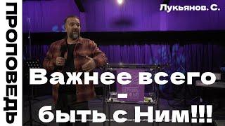 Проповедь "Важнее всего- быть с Ним!!!" Лукьяно Сергей