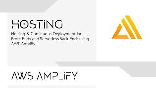 Hosting & Continuous Deployment for Front Ends and Serverless Back Ends using AWS Amplify