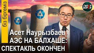 АЭС: Спектакль окончен. Станцию на Балхаше будет строить Росатом / Асет НАУРЫЗБАЕВ - Бiз бiргемiз