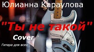 Как играть Юлианна Караулова  "Ты не такой". cover Разбор песни на гитаре(аккорды)