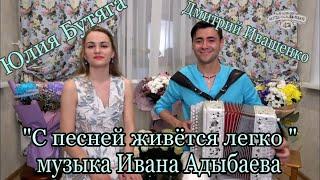 ПЕСНЯ ИВАНА АДЫБАЕВА«С ПЕСНЕЙ ЖИВЁТСЯ ЛЕГКО» Поют  ДМИТРИЙ ИВАЩЕНКО И ЮЛИЯ БУТЯГА.