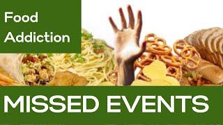 FOOD ADDICTION:  MISSED EVENTS