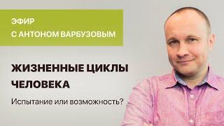 Антон Варбузов. «Жизненные циклы человека: испытание или возможность?»