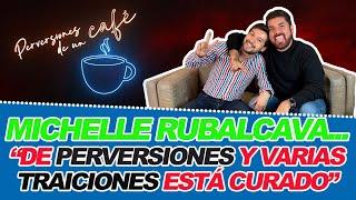 MICHELLE RUBALCAVA... "De PERVERSIONES y varias TRAICIONES está CURADO"