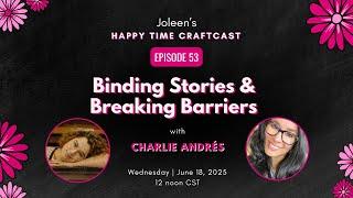 Binding Stories & Breaking Barriers with Charlie Andrés  – Joleen’s Happy Time Craftcast 53