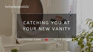 ASMR: catching you at your new vanity