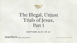 The Illegal, Unjust Trials of Jesus, Part 1 (Matthew 26:57, 59–61) [Audio Only]