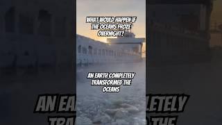 What Would Happen if The Oceans FROZE Overnight?