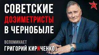 Советские дозиметристы в Чернобыле. Вспоминает Григорий Кириченко