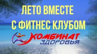  ЛЕТО 2017 в фитнес клубе Комбинат Здоровья 