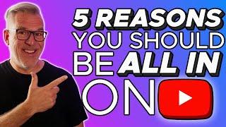 5 Reasons Why You Should Be ALL IN on YouTube