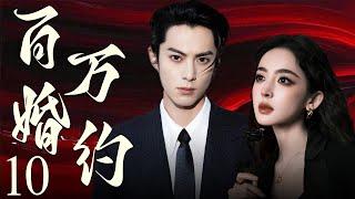 【EngSub】百万婚约10 | 霸总王鹤棣以百万重金定契约，穷姑娘娜扎摇身成为首席夫人，契约婚姻假戏真做，两人越陷越深！王鹤棣、古力娜扎