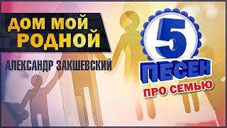 ДОМ МОЙ РОДНОЙ  5 песен про семью  Александр Закшевский