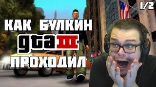 КАК БУЛКИН GTA 3 ПРОХОДИЛ (1/2) [ СМЕШНЫЕ МОМЕНТЫ С БУЛКИНЫМ ]