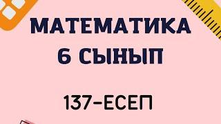 Математика 6 сынып 137-есептін жауабы