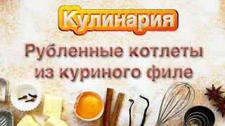 Рубленные котлеты из куриного филе - очень вкусные и приготовить быстро