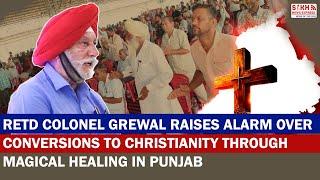 Retd Colonel Grewal Raises Alarm Over Conversions to Christianity through Magical Healing in Punjab