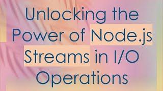 Unlocking the Power of Node.js Streams in I/O Operations