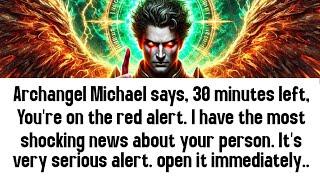  archangel Michael says, 30 minutes left, You're on the red alert. I have the most shocking news..