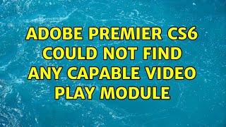 Adobe premier CS6 could not find any capable video play module (4 Solutions!!)