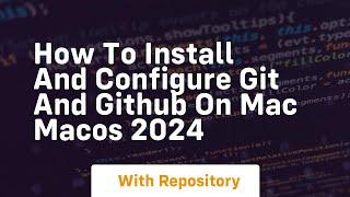 how to install and configure git and github on mac macos 2024