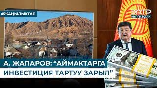 А. ЖАПАРОВ: “АЙМАКТАРГА ИНВЕСТИЦИЯ ТАРТУУ ЗАРЫЛ”