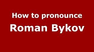 How to pronounce Roman Bykov (Russian/Russia)  - PronounceNames.com