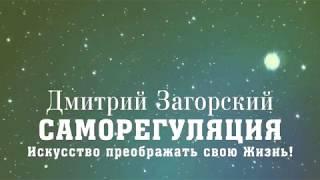 САМОРЕГУЛЯЦИЯ. Искусство преображать свою Жизнь! – Обучение. Дмитрий Загорский