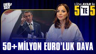 50+ MİLYON EURO’LUK DAVA - LÛBE AYAR İLE 5’TE 5