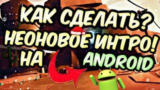 КАК СДЕЛАТЬ НЕОНОВОЕ ИНТРО НА ANDROID!