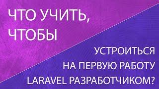 Как Laravel разработчику устроиться на первую работу? Минимум знаний чтобы пройти собеседование.