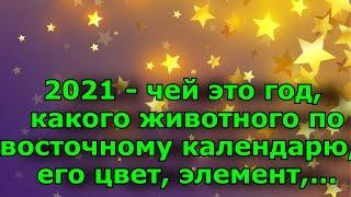 2021 -  чей это год, какого животного по восточному календарю, его цвет, элемент....