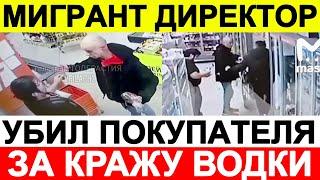 МИГРАНТ ДИРЕКТОР МАГАЗИНА УБИЛ ПОКУПАТЕЛЯ ЗА КРАЖУ БУТЫЛКИ ВОДКИ! ОТВЕЛ В ПОДСОБКУ И ИЗБИЛ! ВИДЕО