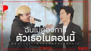 ฉันไม่ต้องการตัวเธอในตอนนี้ | โอ๊ค Little John x TorSaksit (Piano & i Live)