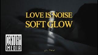 LOVE IS NOISE – Soft Glow (OFFICIAL VIDEO)